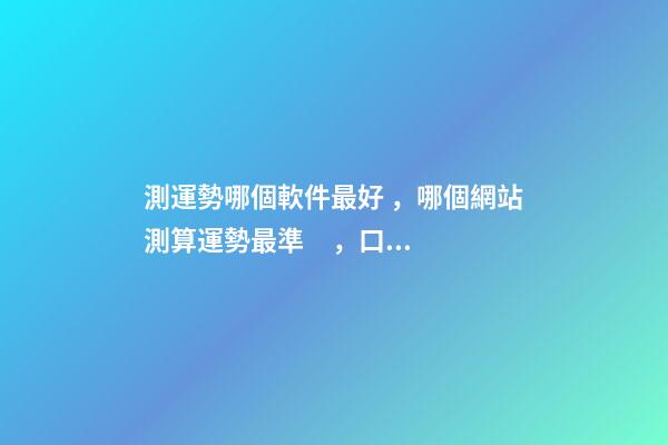 測運勢哪個軟件最好，哪個網站測算運勢最準，口碑最好？ 測八字最準的app，什么軟件算八字最好